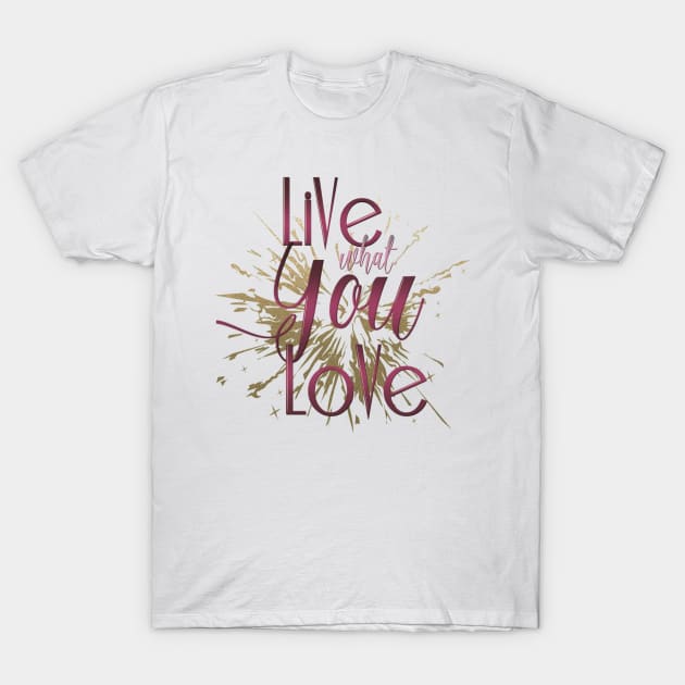 Live What You Love! T-Shirt by frugalmistress